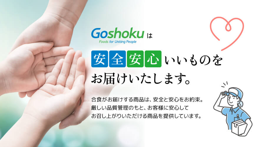 合食は安全安心いいものをお届けいたします。合食がお届けする商品は、安全と安心をお約束。厳しい品質管理のもと、お客様に安心してお召し上がりいただける商品を提供しています。